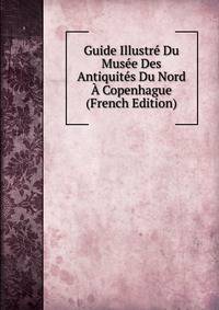 Guide Illustre Du Musee Des Antiquites Du Nord A Copenhague (French Edition)