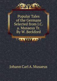Popular Tales of the Germans Selected from J.C.a. Musaeus Tr. By W. Beckford.