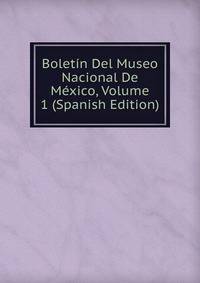 Boletin Del Museo Nacional De Mexico, Volume 1 (Spanish Edition)