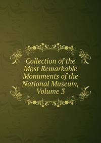 Collection of the Most Remarkable Monuments of the National Museum, Volume 3