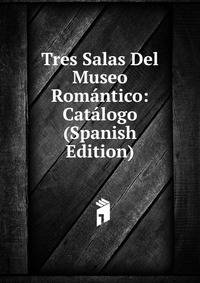 Tres Salas Del Museo Romantico: Catalogo (Spanish Edition)