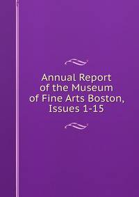 Annual Report of the Museum of Fine Arts Boston, Issues 1-15