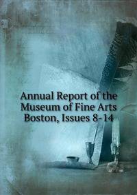 Annual Report of the Museum of Fine Arts Boston, Issues 8-14