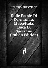 Delle Poesie Di D. Antonio. Muscettola. Duca Di Spezzano (Italian Edition)