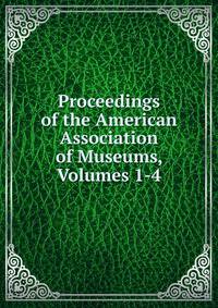 Proceedings of the American Association of Museums, Volumes 1-4