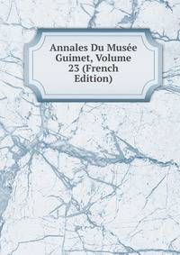 Annales Du Musee Guimet, Volume 23 (French Edition)