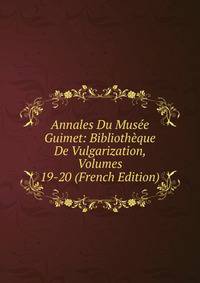 Annales Du Musee Guimet: Bibliotheque De Vulgarization, Volumes 19-20 (French Edition)