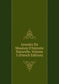 Annales Du Mus?um D'histoire Naturelle, Volume 5 (French Edition)