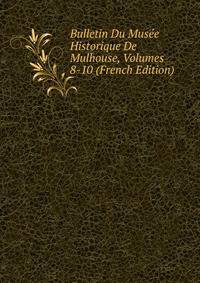 Bulletin Du Musee Historique De Mulhouse, Volumes 8-10 (French Edition)