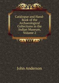 Catalogue and Hand-Book of the Archaeological Collections in the Indian Museum, Volume 2