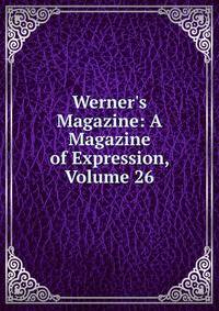 Werner's Magazine: A Magazine of Expression, Volume 26