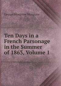 Ten Days in a French Parsonage in the Summer of 1863, Volume 1