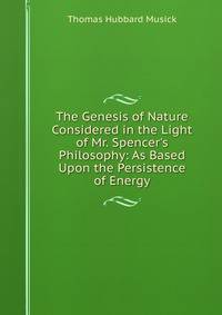 The Genesis of Nature Considered in the Light of Mr. Spencer's Philosophy: As Based Upon the Persistence of Energy