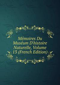 M?moires Du Mus?um D'histoire Naturelle, Volume 13 (French Edition)