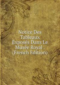 Notice Des Tableaux Exposes Dans Le Musee Royal . (French Edition)
