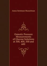 Osmotic Pressure Measurements of Glucose Solutions at 300, 400, 500 and 600 .