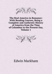 The Real America in Romance: With Reading Courses, Being a Complete and Authentic History of America from the Time of Columbus to the Present Day, Volume 1
