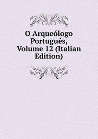 O Arqueologo Portugues, Volume 12 (Italian Edition)