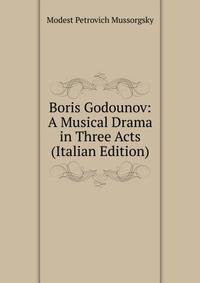 Boris Godounov: A Musical Drama in Three Acts (Italian Edition)