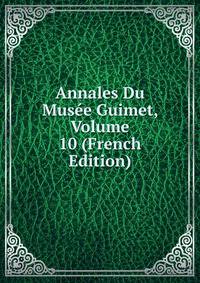 Annales Du Musee Guimet, Volume 10 (French Edition)