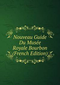 Nouveau Guide Du Musee Royale Bourbon (French Edition)