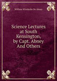 Science Lectures at South Kensington, by Capt. Abney And Others.