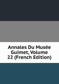 Annales Du Musee Guimet, Volume 22 (French Edition)