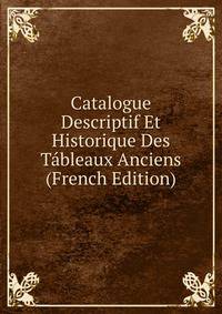 Catalogue Descriptif Et Historique Des Tableaux Anciens (French Edition)