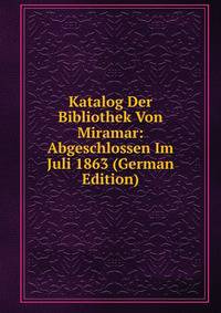 Katalog Der Bibliothek Von Miramar: Abgeschlossen Im Juli 1863 (German Edition)
