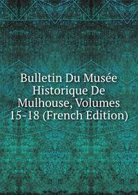 Bulletin Du Musee Historique De Mulhouse, Volumes 15-18 (French Edition)