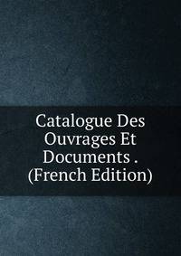 Catalogue Des Ouvrages Et Documents . (French Edition)