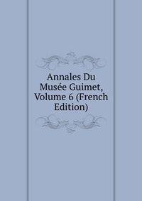 Annales Du Musee Guimet, Volume 6 (French Edition)