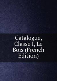 Catalogue, Classe I, Le Bois (French Edition)