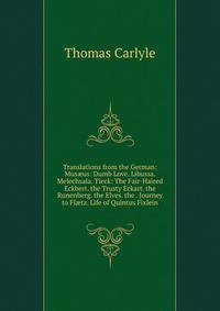 Translations from the German: Mus?us: Dumb Love. Libussa. Melechsala. Tieck: The Fair-Haired Eckbert. the Trusty Eckart. the Runenberg. the Elves. the . Journey to Fl?tz. Life of Quintus Fixlein