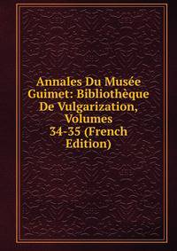 Annales Du Musee Guimet: Bibliotheque De Vulgarization, Volumes 34-35 (French Edition)