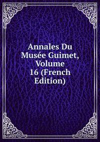 Annales Du Musee Guimet, Volume 16 (French Edition)