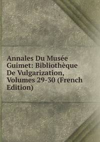 Annales Du Musee Guimet: Bibliotheque De Vulgarization, Volumes 29-30 (French Edition)