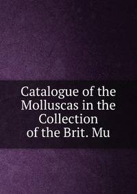 Catalogue of the Molluscas in the Collection of the Brit. Mu