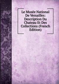 Le Musee National De Versailles: Description Du Chateau Et Des Collections (French Edition)