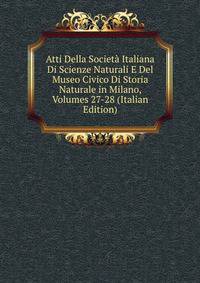 Atti Della Societa Italiana Di Scienze Naturali E Del Museo Civico Di Storia Naturale in Milano, Volumes 27-28 (Italian Edition)