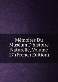 M?moires Du Mus?um D'histoire Naturelle, Volume 17 (French Edition)