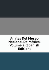 Anales Del Museo Nacional De Mexico, Volume 2 (Spanish Edition)