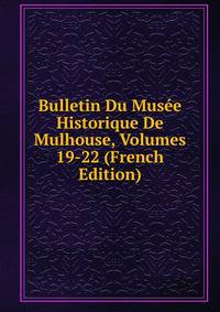 Bulletin Du Musee Historique De Mulhouse, Volumes 19-22 (French Edition)