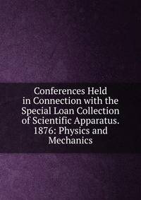 Conferences Held in Connection with the Special Loan Collection of Scientific Apparatus. 1876: Physics and Mechanics