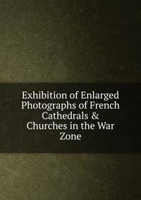 Exhibition of Enlarged Photographs of French Cathedrals &amp; Churches in the War Zone