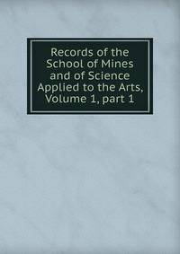 Records of the School of Mines and of Science Applied to the Arts, Volume 1, part 1