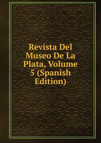 Revista Del Museo De La Plata, Volume 5 (Spanish Edition)