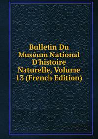 Bulletin Du Mus?um National D'histoire Naturelle, Volume 13 (French Edition)