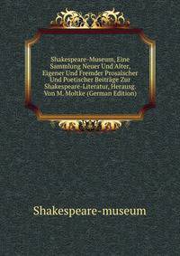 Shakespeare-Museum, Eine Sammlung Neuer Und Alter, Eigener Und Fremder Prosaischer Und Poetischer Beitrage Zur Shakespeare-Literatur, Herausg. Von M. Moltke (German Edition)