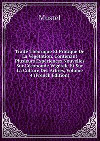 Trait? Th?orique Et Pratique De La V?g?tation, Contenant Plusieurs Exp?riences Nouvelles Sur L'?conomie V?g?tale Et Sur La Culture Des Arbres, Volume 4 (French Edition)